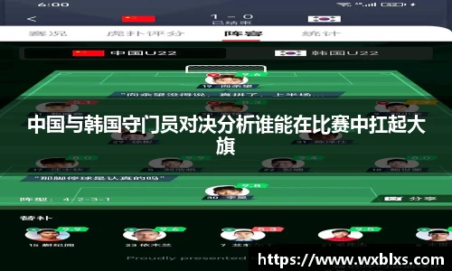 中国与韩国守门员对决分析谁能在比赛中扛起大旗